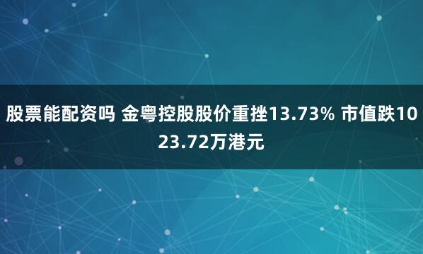 股票能配资吗 金粤控股股价重挫13.73% 市值跌1023.72万港元
