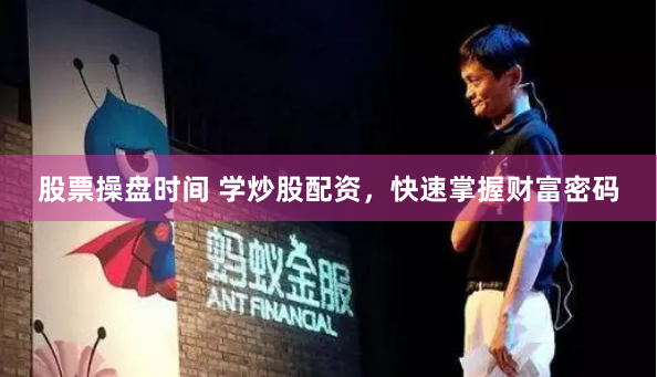 股票操盘时间 学炒股配资，快速掌握财富密码