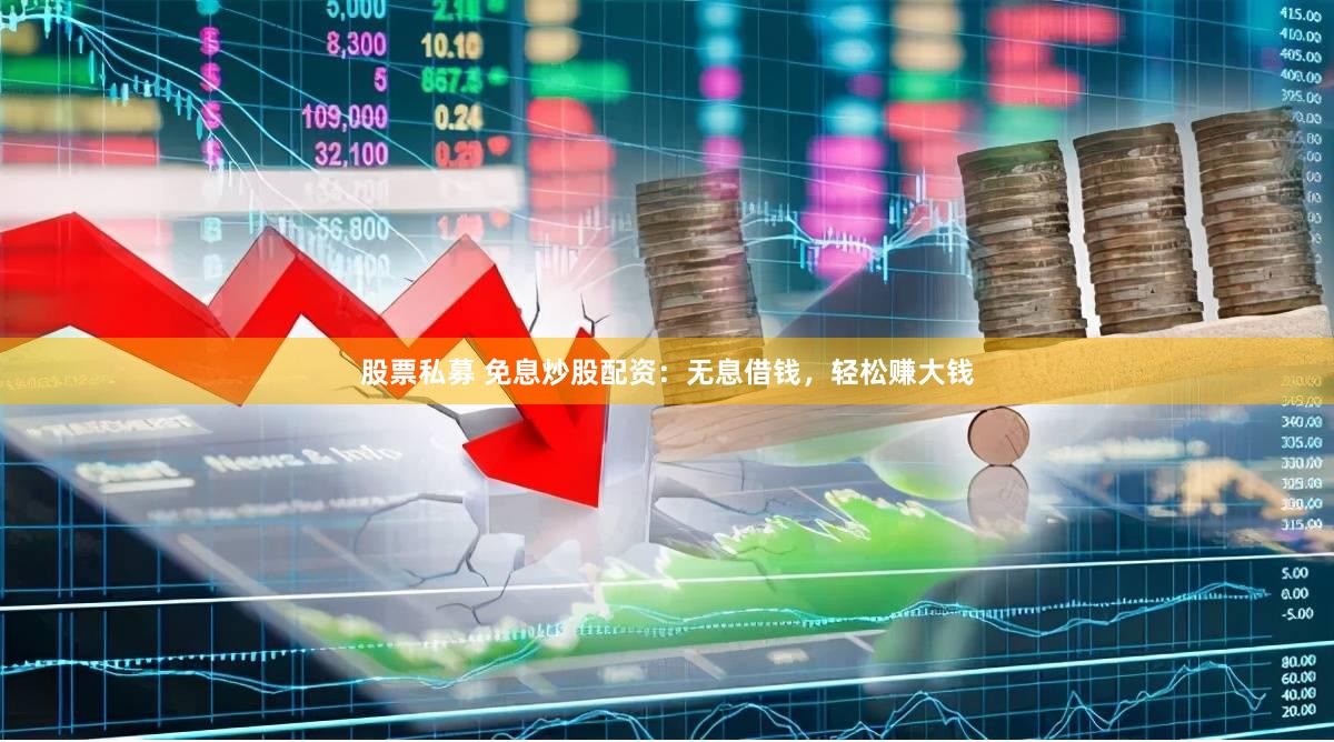 股票私募 免息炒股配资：无息借钱，轻松赚大钱