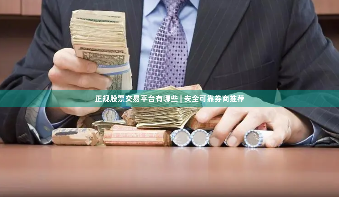 正规股票交易平台有哪些 | 安全可靠券商推荐