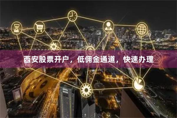 西安股票开户，低佣金通道，快速办理