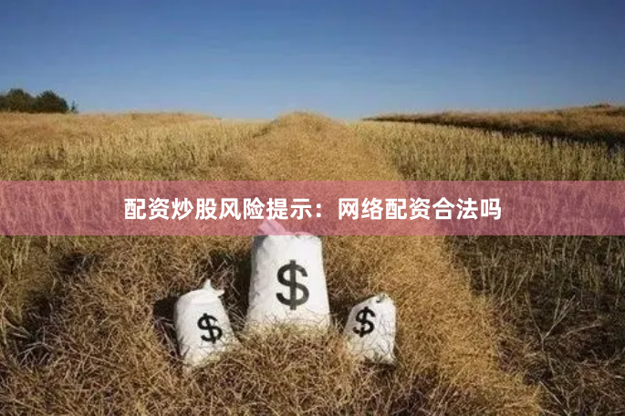 配资炒股风险提示：网络配资合法吗