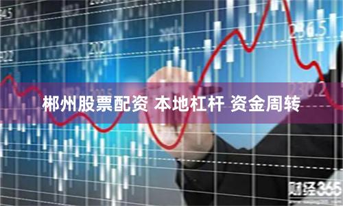 郴州股票配资 本地杠杆 资金周转