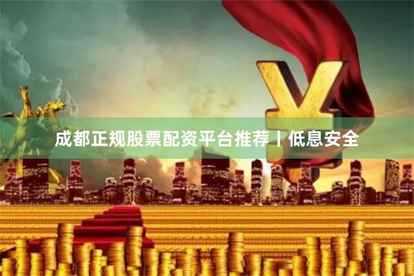 成都正规股票配资平台推荐丨低息安全