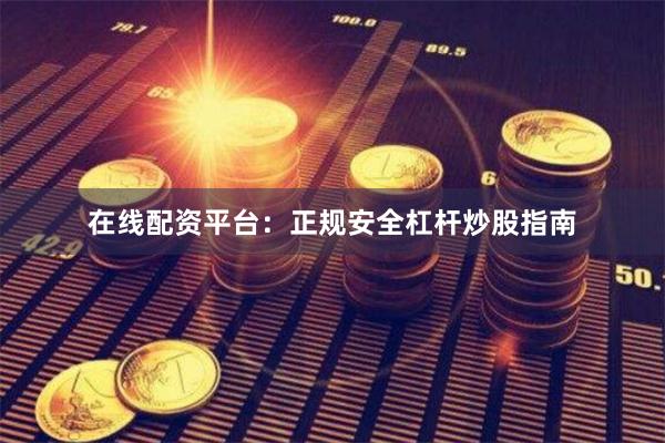 在线配资平台：正规安全杠杆炒股指南