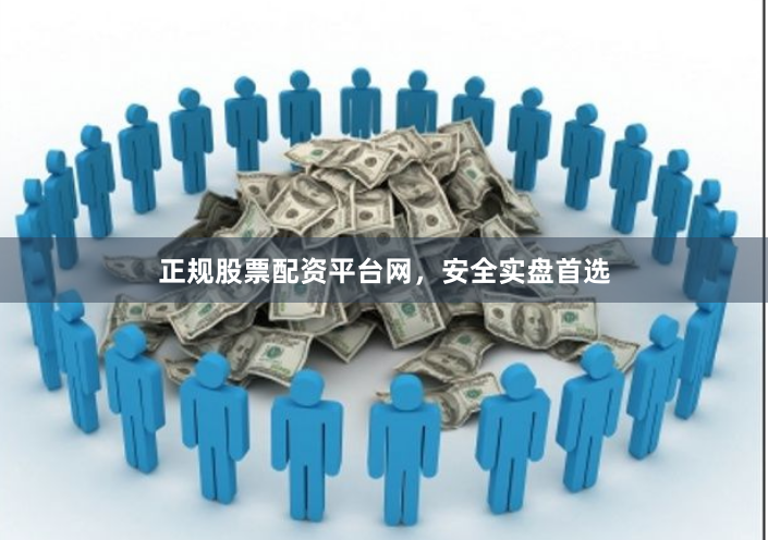 正规股票配资平台网，安全实盘首选