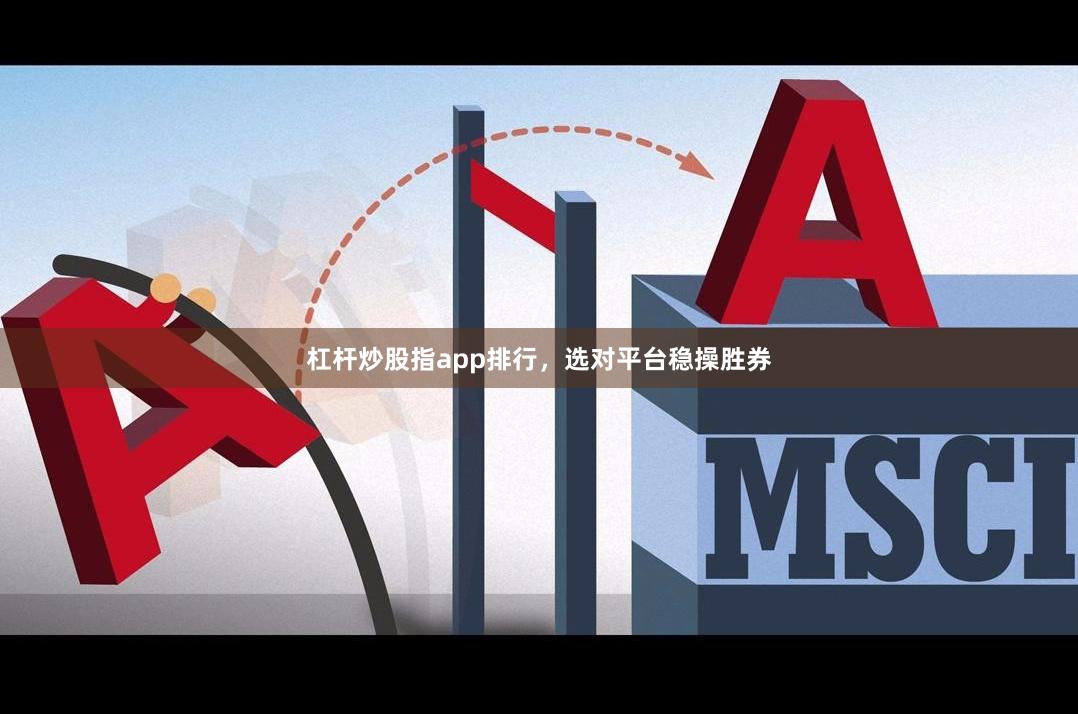 杠杆炒股指app排行，选对平台稳操胜券