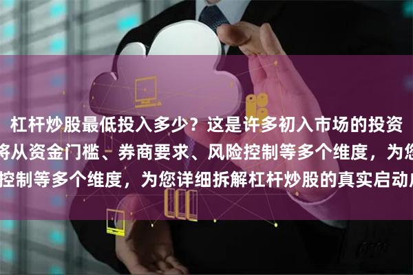 杠杆炒股最低投入多少？这是许多初入市场的投资者最关心的问题。本文将从资金门槛、券商要求、风险控制等多个维度，为您详细拆解杠杆炒股的真实启动成本。